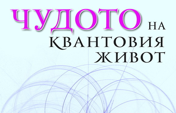 „Чудото на квантовия живот“ - как да подобрим важните аспекти от живота си?