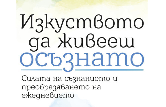 „Изкуството да живееш осъзнато“ - как да станем силни и свободни личности